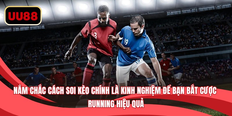 Nắm chắc cách soi kèo chính là kinh nghiệm để bạn bắt cược Running hiệu quả