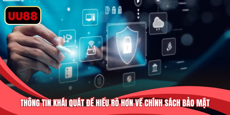 Thông tin khái quát để hiểu rõ hơn về chính sách bảo mật
