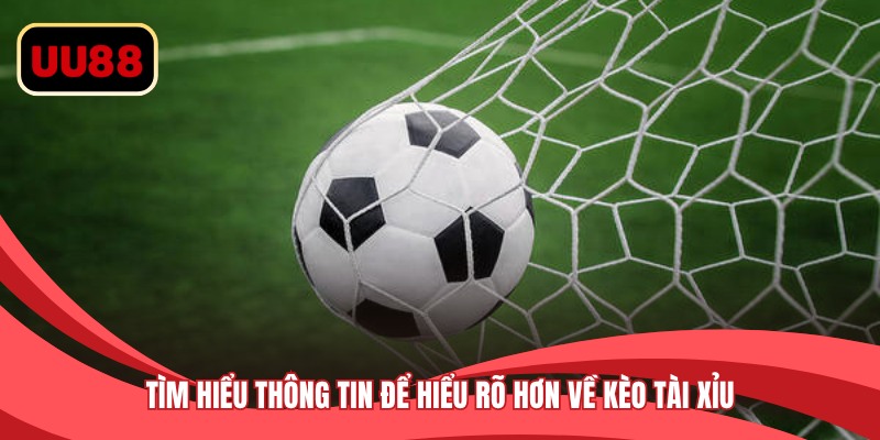 Tìm hiểu thông tin để hiểu rõ hơn về kèo tài xỉu